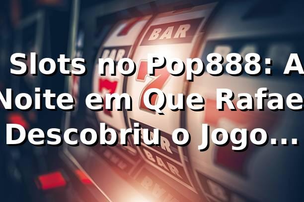 🎰 Slots no Pop888: A Noite em Que Rafael Descobriu o Jogo Certo